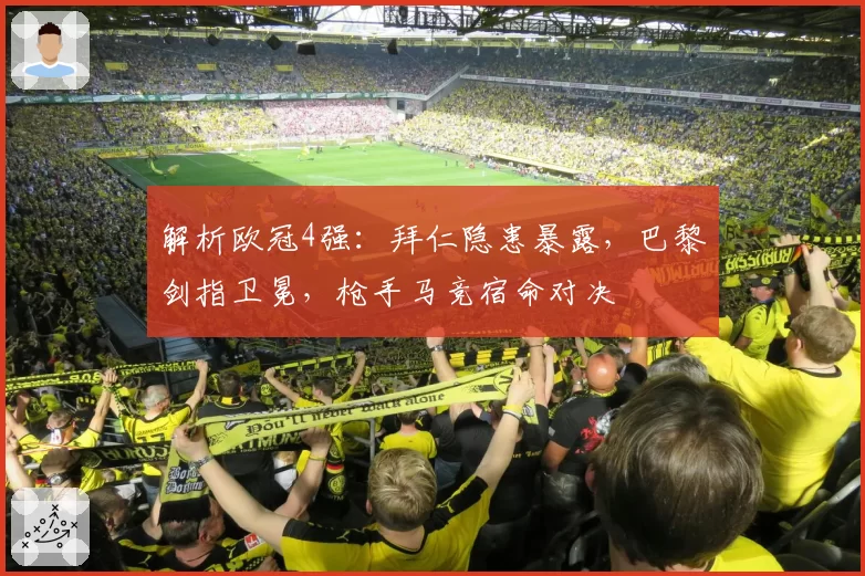 解析欧冠4强：拜仁隐患暴露，巴黎剑指卫冕，枪手马竞宿命对决