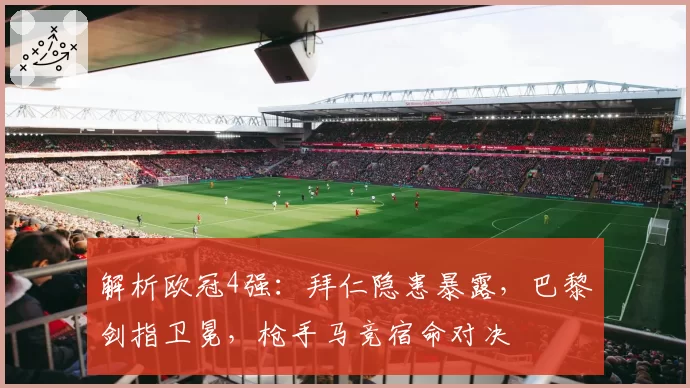 解析欧冠4强：拜仁隐患暴露，巴黎剑指卫冕，枪手马竞宿命对决