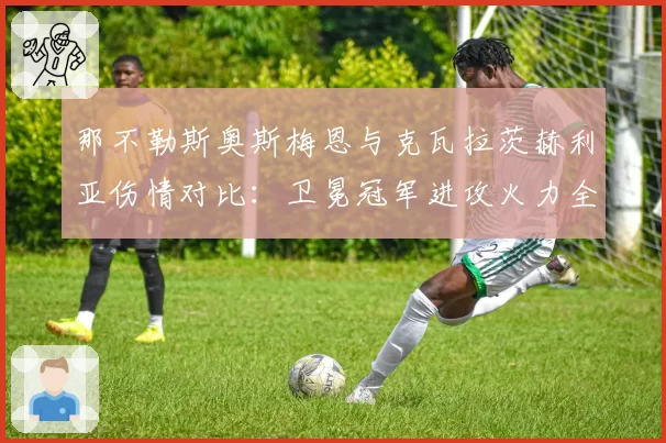 那不勒斯奥斯梅恩与克瓦拉茨赫利亚伤情对比：卫冕冠军进攻火力全面瘫痪