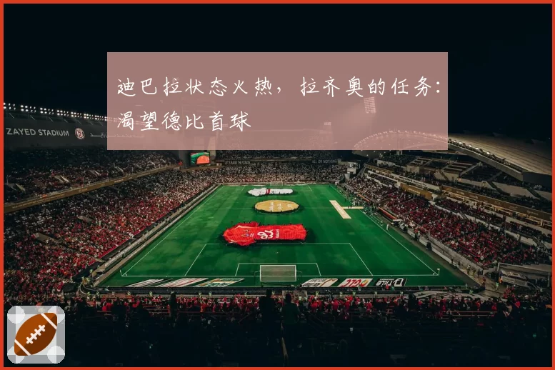 迪巴拉状态火热，拉齐奥的任务：渴望德比首球