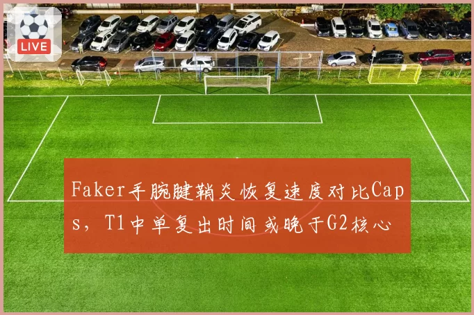 Faker手腕腱鞘炎恢复速度对比Caps，T1中单复出时间或晚于G2核心