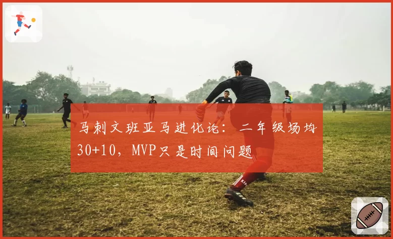 马刺文班亚马进化论：二年级场均30+10，MVP只是时间问题