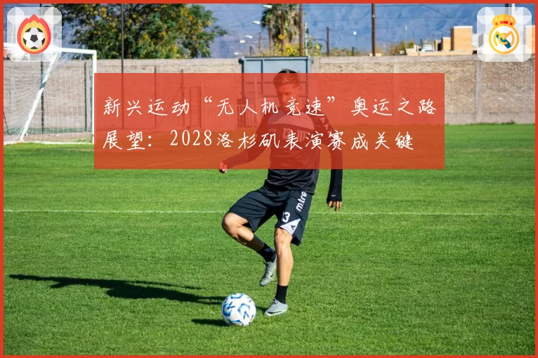 新兴运动“无人机竞速”奥运之路展望:2028洛杉矶表演赛成关键