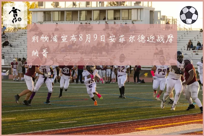 利物浦宣布8月9日安菲尔德迎战摩纳哥